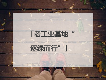 老工业基地“逐绿而行”