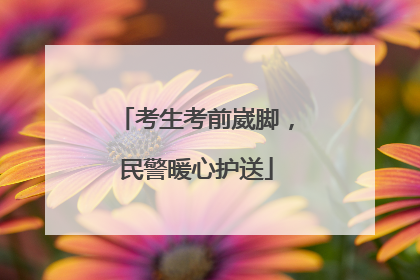 考生考前崴脚，民警暖心护送