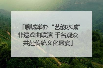 聊城举办“艺韵水城”非遗戏曲联演 千名观众共赴传统文化盛宴