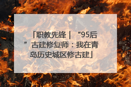 职教先锋｜“95后”古建修复师：我在青岛历史城区修古建