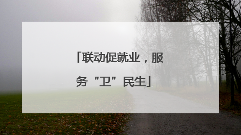 联动促就业，服务“卫”民生