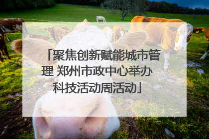 聚焦创新赋能城市管理 郑州市政中心举办科技活动周活动