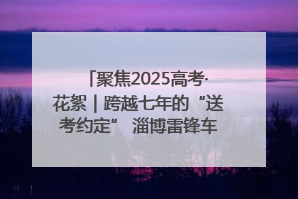 聚焦2025高考·花絮｜跨越七年的“送考约定” 淄博雷锋车队温暖两代人