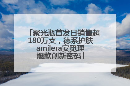聚光瓶首发日销售超180万支，德系护肤amilera安觅理爆款创新密码