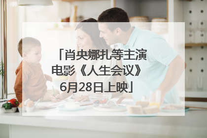 肖央娜扎等主演电影《人生会议》6月28日上映