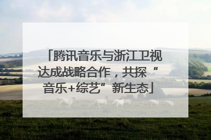 腾讯音乐与浙江卫视达成战略合作，共探“音乐+综艺”新生态