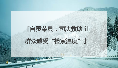 自贡荣县：司法救助 让群众感受“检察温度”