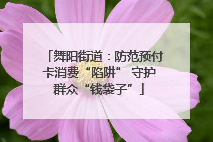 舞阳街道：防范预付卡消费“陷阱” 守护群众“钱袋子”