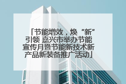 节能增效，焕“新”引领 嘉兴市举办节能宣传月暨节能新技术新产品新装备推广活动