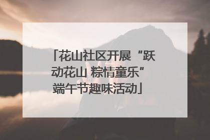 花山社区开展“跃动花山 粽情童乐”端午节趣味活动