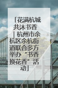 花满杭城 共沐书香｜杭州市余杭区余杭街道联合多方举办“书香换花香”活动