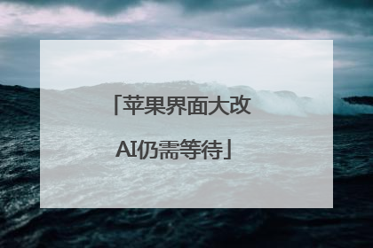 苹果界面大改 AI仍需等待