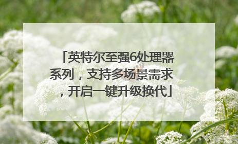 英特尔至强6处理器系列，支持多场景需求，开启一键升级换代
