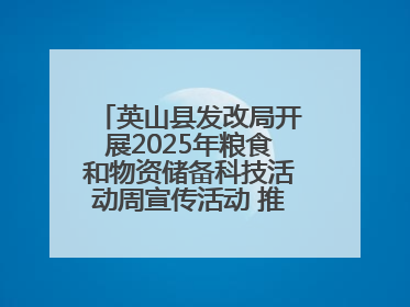 英山县发改局开展2025年粮食和物资储备科技活动周宣传活动 推进科技兴粮兴储
