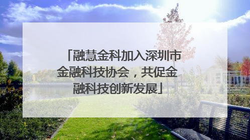 融慧金科加入深圳市金融科技协会，共促金融科技创新发展