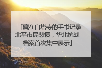 藏在白塔寺的手书记录北平市民悲愤，华北抗战档案首次集中展示