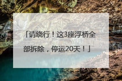 请绕行！这3座浮桥全部拆除，停运20天！