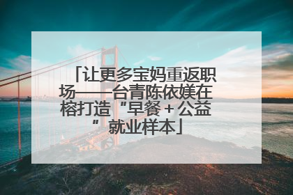 让更多宝妈重返职场——台青陈依媄在榕打造“早餐＋公益”就业样本