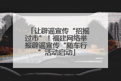 让辟谣宣传“招摇过市”！福建网络举报辟谣宣传“随车行”活动启动