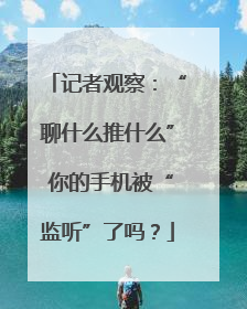 记者观察：“聊什么推什么” 你的手机被“监听”了吗？
