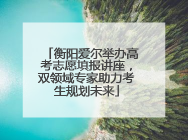 衡阳爱尔举办高考志愿填报讲座，双领域专家助力考生规划未来