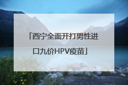 西宁全面开打男性进口九价HPV疫苗