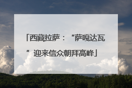 西藏拉萨：“萨嘎达瓦”迎来信众朝拜高峰