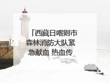 西藏日喀则市森林消防大队紧急献血 热血传递生命希望