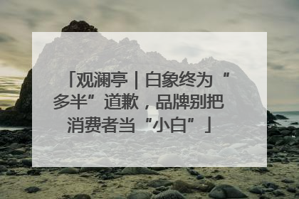 观澜亭｜白象终为“多半”道歉，品牌别把消费者当“小白”