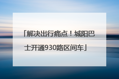 解决出行痛点！城阳巴士开通930路区间车