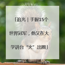追光｜手握15个世界冠军，他又在大学讲台“火”出圈