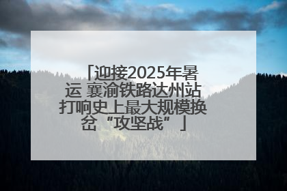 迎接2025年暑运 襄渝铁路达州站打响史上最大规模换岔“攻坚战”