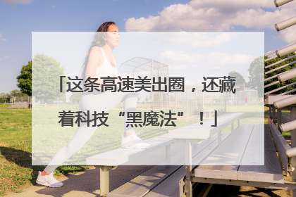 这条高速美出圈，还藏着科技“黑魔法”！