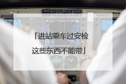 进站乘车过安检 这些东西不能带