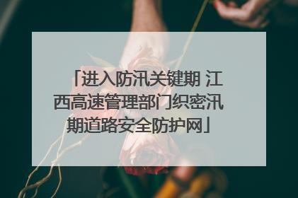 进入防汛关键期 江西高速管理部门织密汛期道路安全防护网