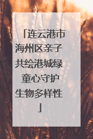 连云港市海州区亲子共绘港城绿 童心守护生物多样性