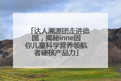 达人溯源团走进德国，揭秘inne因你儿童科学营养领航者硬核产品力