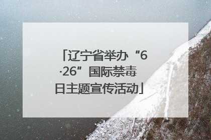 辽宁省举办“6·26”国际禁毒日主题宣传活动