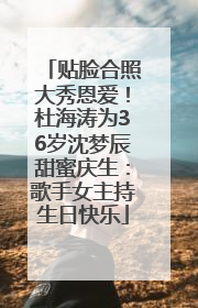 贴脸合照大秀恩爱！杜海涛为36岁沈梦辰甜蜜庆生：歌手女主持生日快乐