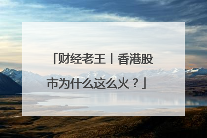 财经老王丨香港股市为什么这么火？