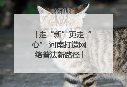 走“新”更走“心” 河南打造网络普法新路径
