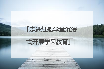 走进红船学堂沉浸式开展学习教育