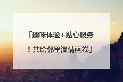 趣味体验+贴心服务！共绘邻里温情画卷
