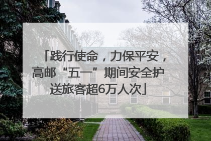 践行使命，力保平安，高邮“五一”期间安全护送旅客超6万人次