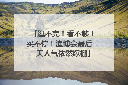 逛不完！看不够！买不停！渔博会最后一天人气依然爆棚