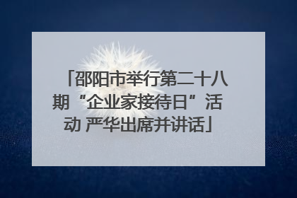 邵阳市举行第二十八期“企业家接待日”活动 严华出席并讲话
