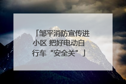 邹平消防宣传进小区 把好电动自行车“安全关”