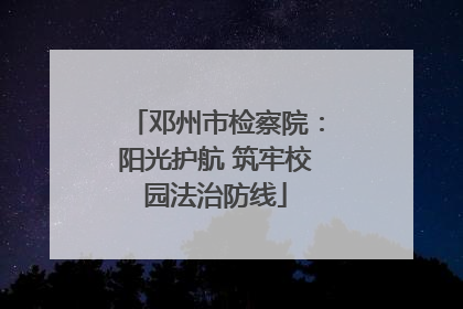 邓州市检察院：阳光护航 筑牢校园法治防线