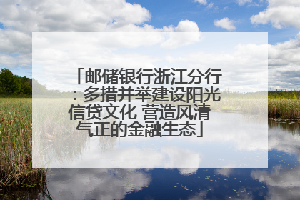 邮储银行浙江分行：多措并举建设阳光信贷文化 营造风清气正的金融生态