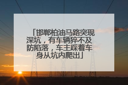 邯郸柏油马路突现深坑，有车辆猝不及防陷落，车主踩着车身从坑内爬出